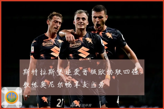 斯特拉斯堡逆袭晋级欧协联四强，教练奥尼尔畅享麦当劳