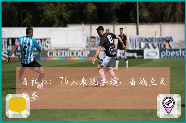 马祖拉：76人表现卓越，备战至关重要