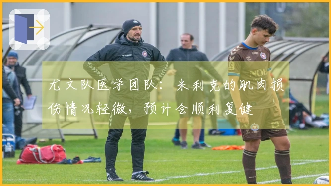 尤文队医学团队：米利克的肌肉损伤情况轻微，预计会顺利复健