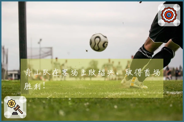 舟山队在客场击败绍兴，取得首场胜利！