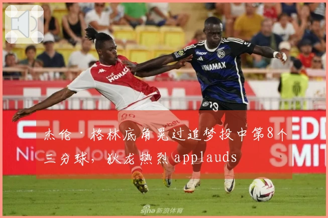 杰伦·格林底角晃过追梦投中第8个三分球，狄龙热烈 applauds