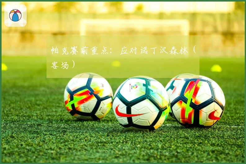 帕克赛前重点：应对诺丁汉森林（客场）