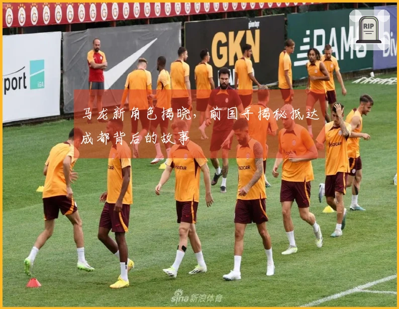 马龙新角色揭晓，前国手揭秘抵达成都背后的故事