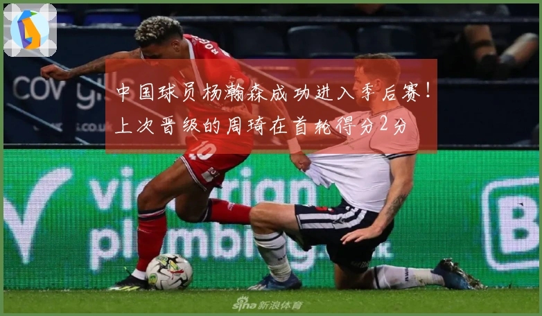 中国球员杨瀚森成功进入季后赛！上次晋级的周琦在首轮得分2分