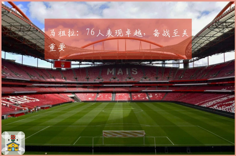 马祖拉：76人表现卓越，备战至关重要