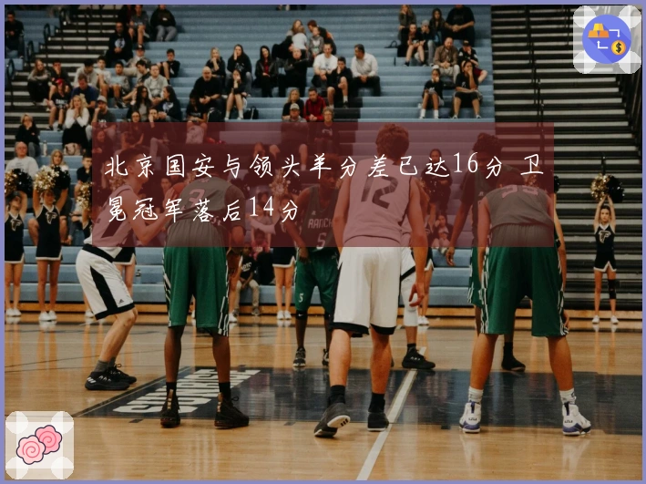 北京国安与领头羊分差已达16分 卫冕冠军落后14分