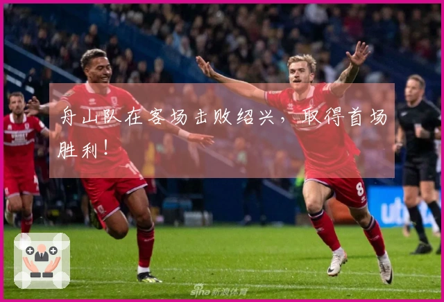 舟山队在客场击败绍兴，取得首场胜利！