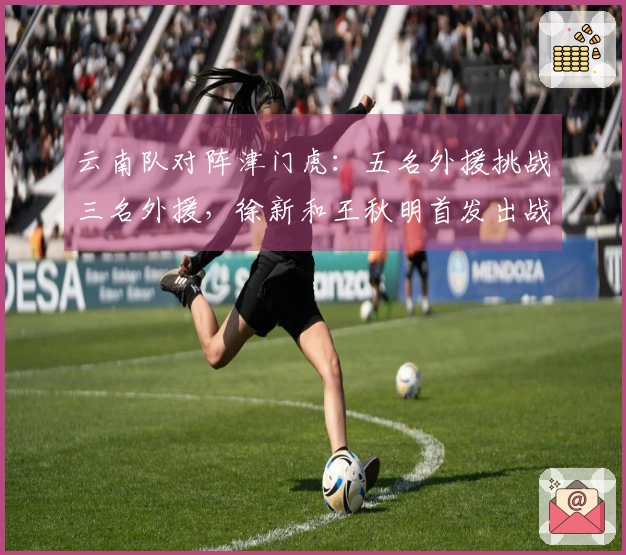 云南队对阵津门虎：五名外援挑战三名外援，徐新和王秋明首发出战