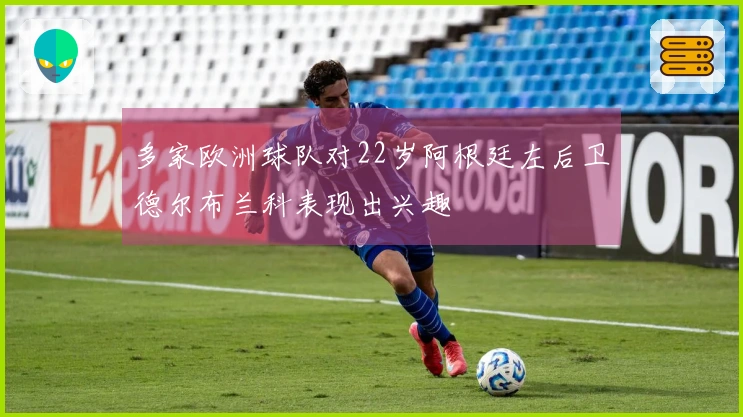 多家欧洲球队对22岁阿根廷左后卫德尔布兰科表现出兴趣