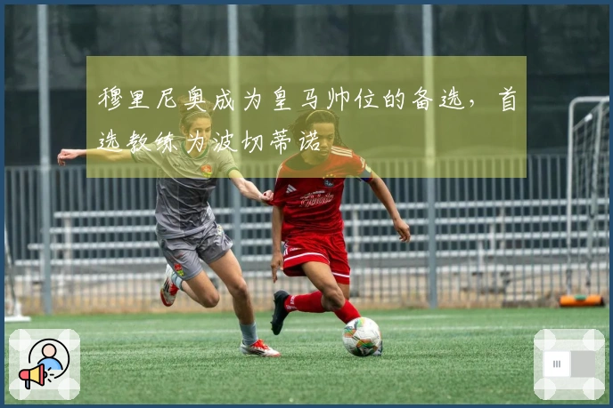 穆里尼奥成为皇马帅位的备选，首选教练为波切蒂诺